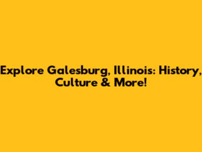 Explore Galesburg, Illinois: History, Culture & More!