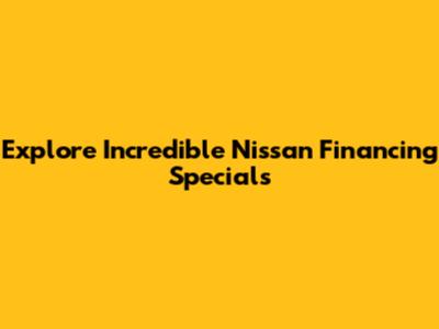 Explore Incredible Nissan Financing Specials