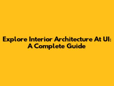 Explore Interior Architecture At UI: A Complete Guide