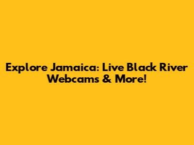 Explore Jamaica: Live Black River Webcams & More!