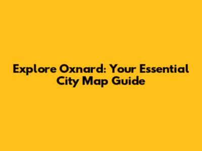 Explore Oxnard: Your Essential City Map Guide
