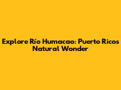 Explore Río Humacao: Puerto Rico's Natural Wonder