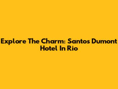 Explore The Charm: Santos Dumont Hotel In Rio