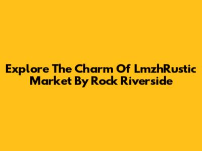 Explore The Charm Of LmzhRustic Market By Rock Riverside