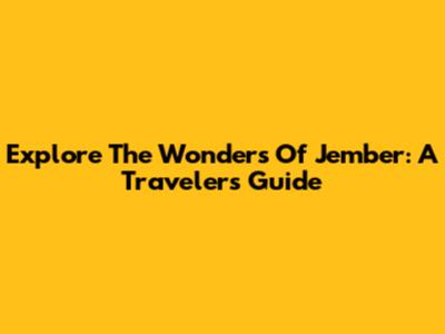 Explore The Wonders Of Jember: A Traveler's Guide