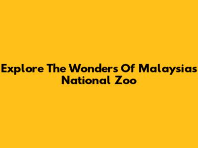 Explore The Wonders Of Malaysia's National Zoo
