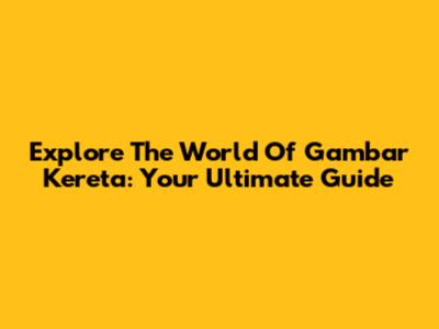 Explore The World Of 'Gambar Kereta': Your Ultimate Guide