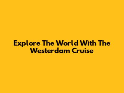 Explore The World With The Westerdam Cruise