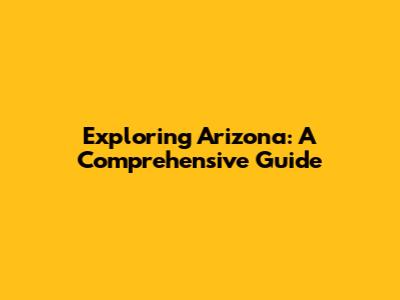 Exploring Arizona: A Comprehensive Guide