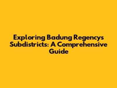 Exploring Badung Regency's Subdistricts: A Comprehensive Guide