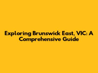 Exploring Brunswick East, VIC: A Comprehensive Guide
