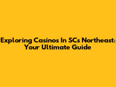 Exploring Casinos In SC's Northeast: Your Ultimate Guide