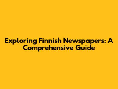 Exploring Finnish Newspapers: A Comprehensive Guide