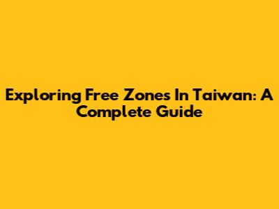 Exploring Free Zones In Taiwan: A Complete Guide