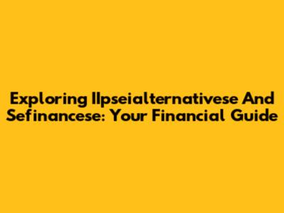 Exploring IIpseialternativese And Sefinancese: Your Financial Guide