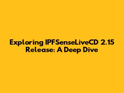Exploring IPFSenseLiveCD 2.15 Release: A Deep Dive