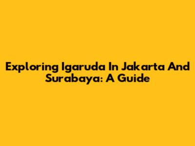 Exploring Igaruda In Jakarta And Surabaya: A Guide