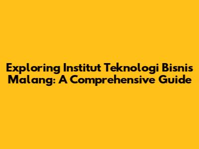 Exploring Institut Teknologi Bisnis Malang: A Comprehensive Guide