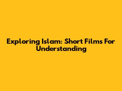Exploring Islam: Short Films For Understanding