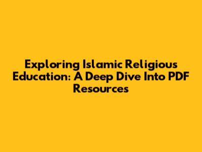 Exploring Islamic Religious Education: A Deep Dive Into PDF Resources