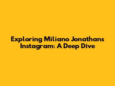 Exploring Miliano Jonathans' Instagram: A Deep Dive