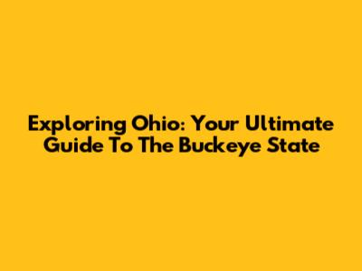 Exploring Ohio: Your Ultimate Guide To The Buckeye State
