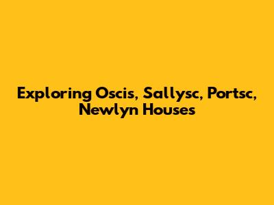 Exploring Oscis, Sallysc, Portsc, Newlyn Houses