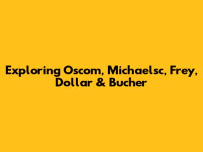 Exploring Oscom, Michaelsc, Frey, Dollar & Bucher