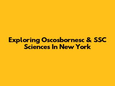 Exploring Oscosbornesc & SSC Sciences In New York