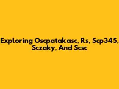 Exploring Oscpatakasc, Rs, Scp345, Sczaky, And Scsc