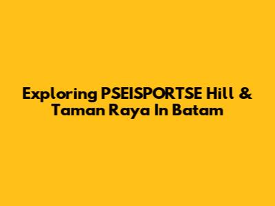 Exploring PSEISPORTSE Hill & Taman Raya In Batam
