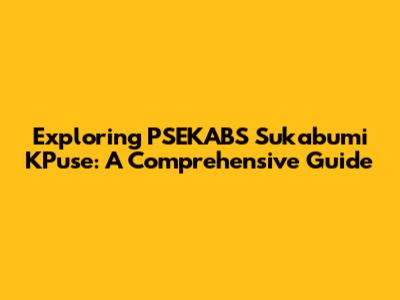 Exploring PSEKABS Sukabumi KPuse: A Comprehensive Guide