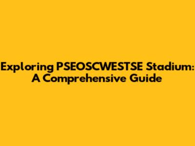 Exploring PSEOSCWESTSE Stadium: A Comprehensive Guide