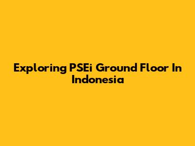 Exploring PSEi Ground Floor In Indonesia
