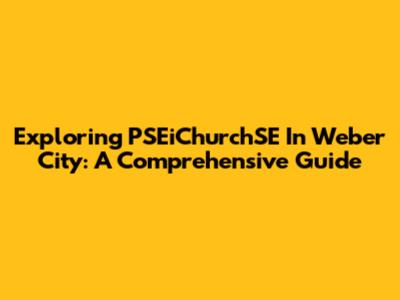 Exploring PSEiChurchSE In Weber City: A Comprehensive Guide