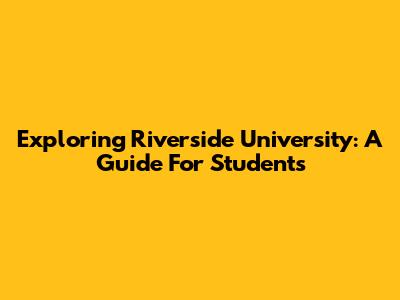 Exploring Riverside University: A Guide For Students