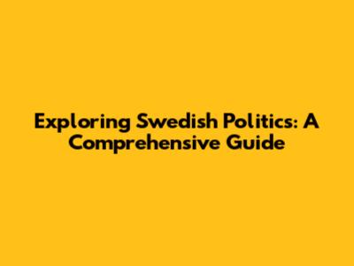 Exploring Swedish Politics: A Comprehensive Guide