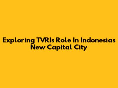 Exploring TVRI's Role In Indonesia's New Capital City