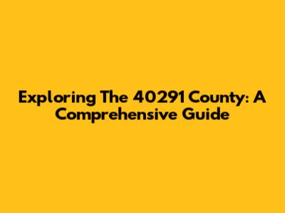 Exploring The 40291 County: A Comprehensive Guide