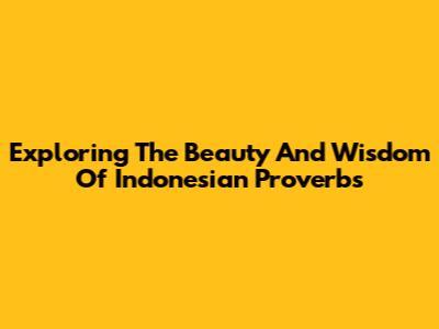 Exploring The Beauty And Wisdom Of Indonesian Proverbs