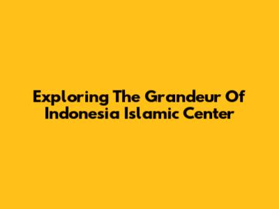 Exploring The Grandeur Of Indonesia Islamic Center