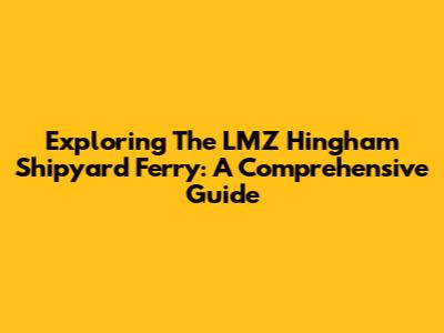 Exploring The LMZ Hingham Shipyard Ferry: A Comprehensive Guide