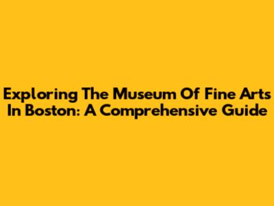 Exploring The Museum Of Fine Arts In Boston: A Comprehensive Guide
