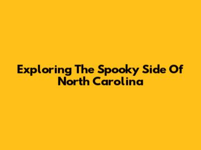 Exploring The Spooky Side Of North Carolina