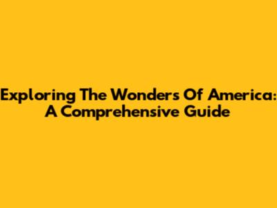 Exploring The Wonders Of America: A Comprehensive Guide