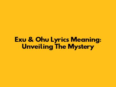 Exu & Ohu Lyrics Meaning: Unveiling The Mystery