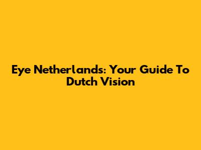 Eye Netherlands: Your Guide To Dutch Vision