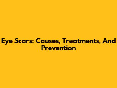 Eye Scars: Causes, Treatments, And Prevention