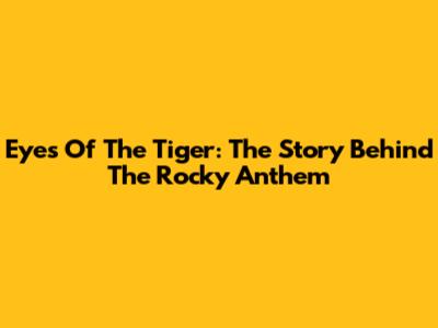 Eyes Of The Tiger: The Story Behind The Rocky Anthem