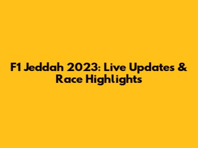 F1 Jeddah 2023: Live Updates & Race Highlights